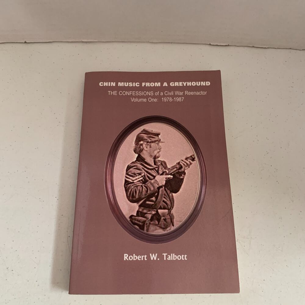 Chin Music from a Greyhound: The Confessions of a Civil War Reenactor Volume One